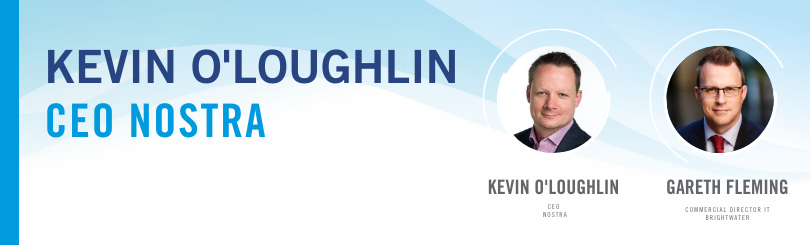 Kevin O’Loughlin, CEO of Nostra is in conversation with Gareth Fleming, Commercial Director of Brightwater