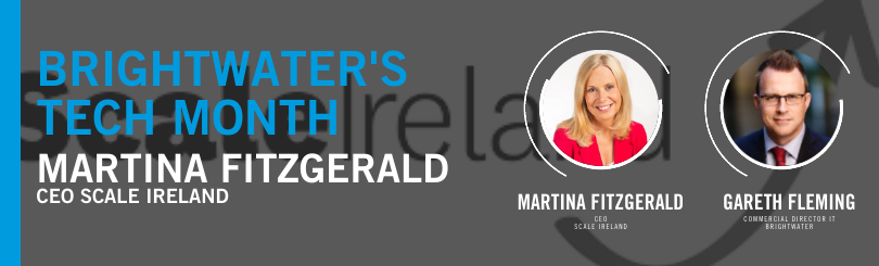Gareth Fleming, Director of Brightwater’s IT division is in conversation with Martina Fitzgerald, CEO of Scale Ireland.