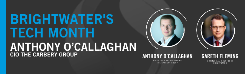 Gareth Fleming, Director of Brightwater’s IT division is in conversation with Anthony O’Callaghan, Chief Information Officer (CIO) of The Carbery Group.